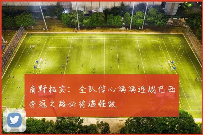 南野拓实：全队信心满满迎战巴西夺冠之路必将遇强敌