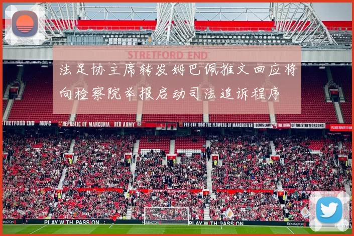 法足协主席转发姆巴佩推文回应将向检察院举报启动司法追诉程序